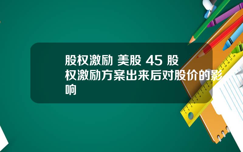 股权激励 美股 45 股权激励方案出来后对股价的影响